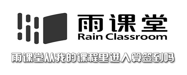 雨课堂从我的课程里进入算签到吗 整理 事项 代课 暗号 软件园 二维码 不可以 上课 雨课堂 签到 新闻资讯  第1张