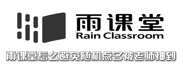 雨课堂怎么避免随机点名被老师抽到 作业 整理 单独 学习吧 软件园 好好学习 点名 雨课堂 新闻资讯  第1张