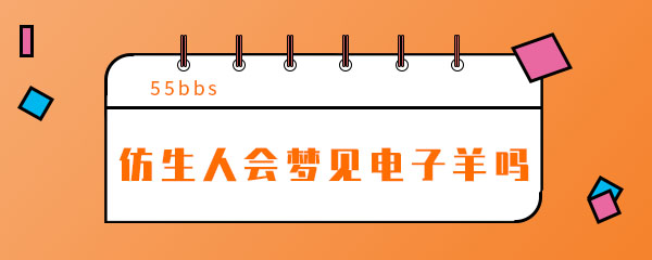 抖音仿生人会梦见电子羊吗是什么梗 美国 灭绝 星球 音乐 动物 奴役 人类 地球 抖音 仿生人 新闻资讯  第1张