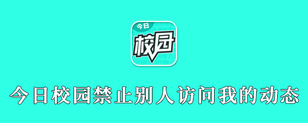 今日校园怎么禁止别人访问我的动态 整理 隐藏 关公 软件园 今日校园 新闻资讯  第1张