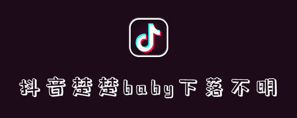 抖音楚楚baby下落不明是什么梗 其一 音乐 真人 整理 解救 热门音乐 歹徒 网红 主播 抖音 新闻资讯  第1张