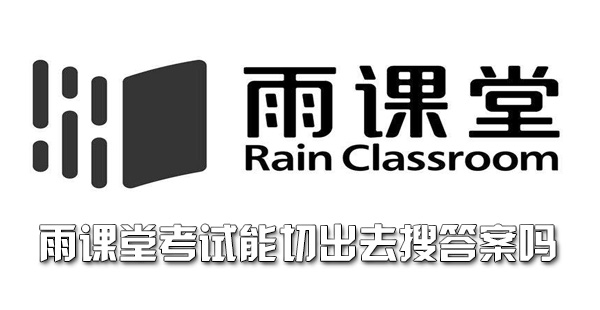 雨课堂考试能切出去搜答案吗 雨课堂 新闻资讯  第1张