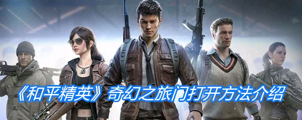 《和平精英》奇幻之旅门打开方法介绍  新闻资讯  第1张