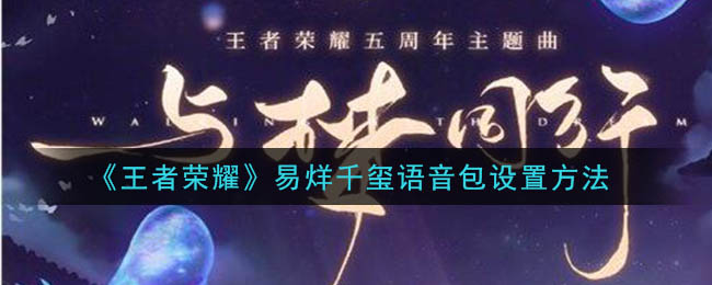 王者荣耀易烊千玺语音包怎么调 王者荣耀易烊千玺语音包设置方法  新闻资讯  第1张