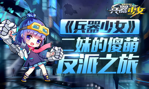 《兵器少女》少女人物志：二妹的傻萌反派之旅 科幻 登场 十三 三哥 人形 招募 反派 兵器少女 兵器 少女 新闻资讯  第1张