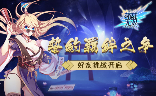 誓约羁绊之争《萌战无双》好友挑战赛开启 日系 卡牌 卡牌手游 竞技 策略 三国 战无双 无双 萌战无双 萌战 新闻资讯  第1张