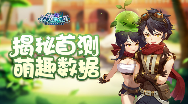 《幻宠大陆》首测圆满落幕 揭秘萌趣数据 新闻资讯 第1张 《幻宠大陆》首测圆满落幕 揭秘萌趣数据 新闻资讯 第1张