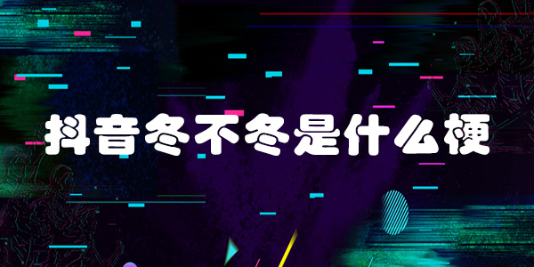 抖音冬不冬是什么梗 女生 迷茫 表白 游戏网 热门音乐 你不知道 聊天记录 body 引诱 抖音 新闻资讯  第1张