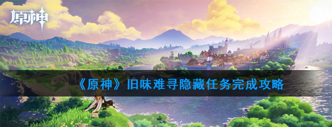 《原神》旧味难寻任务怎么过 旧味难寻攻略详解 发条 大全 小伙伴 世界任务 原神 新闻资讯  第1张