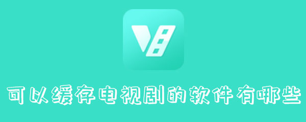 可以缓存电视剧的软件有哪些 看电视 视频下载 缓存 电视 新闻资讯  第1张