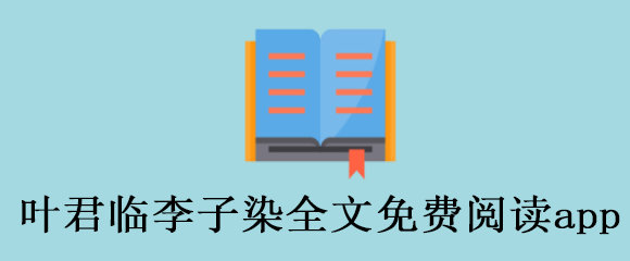 叶君临李子染全文免费阅读app有哪些 追书 玄幻 肆意 看小说 君临 新闻资讯  第1张